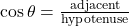 \cos \theta = \frac{\text{adjacent}}{\text{hypotenuse}}