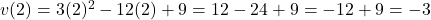 v(2) = 3(2)^2 - 12(2) + 9 = 12 - 24 + 9 = -12 + 9 = -3