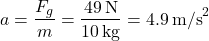 \[ a = \frac{F_g}{m} = \frac{49\, \text{N}}{10\, \text{kg}} = 4.9\, \text{m/s}^2 \]