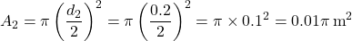 \[ A_2 = \pi \left( \frac{d_2}{2} \right)^2 = \pi \left( \frac{0.2}{2} \right)^2 = \pi \times 0.1^2 = 0.01\pi \, \text{m}^2 \]