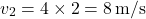 \[ v_2 = 4 \times 2 = 8 \, \text{m/s} \]