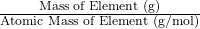 \frac{\text{Mass of Element (g)}}{\text{Atomic Mass of Element (g/mol)}}