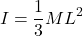 \[ I = \frac{1}{3}ML^2 \]