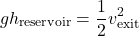 \[ g h_{\text{reservoir}} = \frac{1}{2} v_{\text{exit}}^2 \]