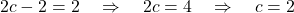 2c - 2 = 2 \quad \Rightarrow \quad 2c = 4 \quad \Rightarrow \quad c = 2