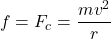 \[ f = F_c = \frac{mv^2}{r} \]