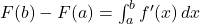 F(b) - F(a) = \int_{a}^{b} f'(x) \, dx