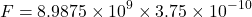 \[ F = 8.9875 \times 10^9 \times 3.75 \times 10^{-10} \]