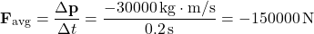 \[ \mathbf{F}_{\text{avg}} = \frac{\Delta \mathbf{p}}{\Delta t} = \frac{-30000 \, \text{kg} \cdot \text{m/s}}{0.2 \, \text{s}} = -150000 \, \text{N} \]