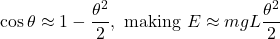 \[\cos \theta \approx 1 - \frac{\theta^2}{2}, \text{ making } E \approx mgL \frac{\theta^2}{2}\]