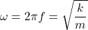 \[ \omega = 2\pi f = \sqrt{\frac{k}{m}} \]