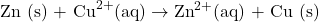 \text{Zn (s) + Cu}^{2+} \text{(aq)} \rightarrow \text{Zn}^{2+} \text{(aq) + Cu (s)}