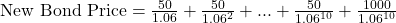 \text{New Bond Price} = \frac{50}{1.06} + \frac{50}{1.06^2} + ... + \frac{50}{1.06^{10}} + \frac{1000}{1.06^{10}}