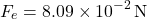 \[ F_e = 8.09 \times 10^{-2} \, \text{N} \]