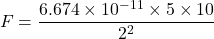 \[ F = \frac{6.674 \times 10^{-11} \times 5 \times 10}{2^2} \]