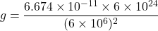 \[ g = \frac{6.674 \times 10^{-11} \times 6 \times 10^{24}}{(6 \times 10^6)^2} \]