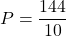 \[ P = \frac{144}{10} \]