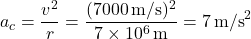 \[ a_c = \frac{v^2}{r} = \frac{(7000 \, \text{m/s})^2}{7 \times 10^6 \, \text{m}} = 7 \, \text{m/s}^2 \]