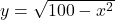 y = \sqrt{100 - x^2}