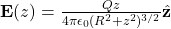 \mathbf{E}(z) = \frac{Qz}{4\pi\epsilon_{0} (R^{2} + z^{2})^{3/2}} \hat{\mathbf{z}}