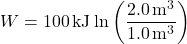 \[W = 100 \, \text{kJ} \ln \left( \frac{2.0 \, \text{m}^3}{1.0 \, \text{m}^3} \right) \]