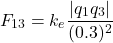 \[ F_{13} = k_e \frac{|q_1 q_3|}{(0.3)^2} \]