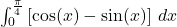 \int_{0}^{\frac{\pi}{4}} \left[\cos(x) - \sin(x)\right] \, dx