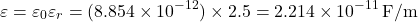 \[ \varepsilon = \varepsilon_0 \varepsilon_r = (8.854 \times 10^{-12}) \times 2.5 = 2.214 \times 10^{-11} \, \text{F/m} \]