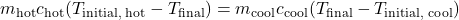 m_{\text{hot}} c_{\text{hot}} (T_{\text{initial, hot}} - T_{\text{final}}) = m_{\text{cool}} c_{\text{cool}} (T_{\text{final}} - T_{\text{initial, cool}})