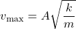 \[ v_{\text{max}} = A \sqrt{\frac{k}{m}} \]