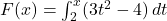 F(x) = \int_{2}^{x} (3t^2 - 4) \, dt