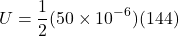 \[ U = \frac{1}{2}(50 \times 10^{-6})(144) \]