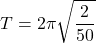 \[ T = 2\pi \sqrt{\frac{2}{50}} \]