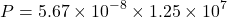 \[ P = 5.67 \times 10^{-8} \times 1.25 \times 10^7 \]