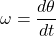 \[ \omega = \frac{d\theta}{dt} \]