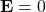 \mathbf{E} = 0