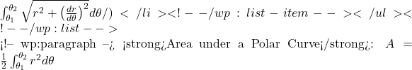 \int_{\theta_1}^{\theta_2} \sqrt{r^2 + \left( \frac{dr}{d\theta} \right)^2} d\theta/)</li> <!-- /wp:list-item --></ul> <!-- /wp:list -->  <!-- wp:paragraph --> <strong>Area under a Polar Curve</strong>: \(A = \frac{1}{2} \int_{\theta_1}^{\theta_2} r^2 d\theta