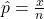 \hat{p} = \frac{x}{n}