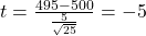 t = \frac{495 - 500}{\frac{5}{\sqrt{25}}} = -5