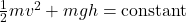 \frac{1}{2}mv^{2} + mgh = \text{constant}