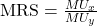 \text{MRS} = \frac{MU_x}{MU_y}