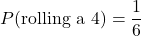 \[ P(\text{rolling a 4}) = \frac{1}{6} \]