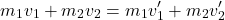 \[ m_1 v_1 + m_2 v_2 = m_1 v_1' + m_2 v_2' \]