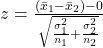 z = \frac{(\bar{x}_1 - \bar{x}_2) - 0}{\sqrt{\frac{\sigma_1^2}{n_1} + \frac{\sigma_2^2}{n_2}}}