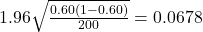 1.96 \sqrt{\frac{0.60(1 - 0.60)}{200}} = 0.0678