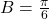 B = \frac{\pi}{6}