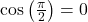 \cos\left(\frac{\pi}{2}\right) = 0