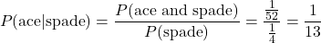 \[ P(\text{ace}|\text{spade}) = \frac{P(\text{ace and spade})}{P(\text{spade})} = \frac{\frac{1}{52}}{\frac{1}{4}} = \frac{1}{13} \]