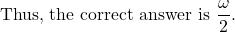 \[\text{Thus, the correct answer is } \frac{\omega}{2}. \]