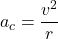 \[a_c = \frac{v^2}{r}\]